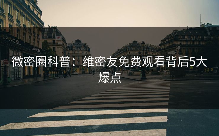 微密圈科普：维密友免费观看背后5大爆点