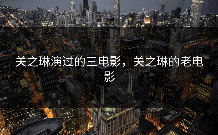 关之琳演过的三电影，关之琳的老电影