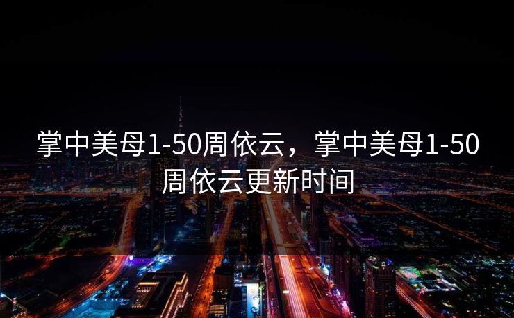掌中美母1-50周依云，掌中美母1-50周依云更新时间