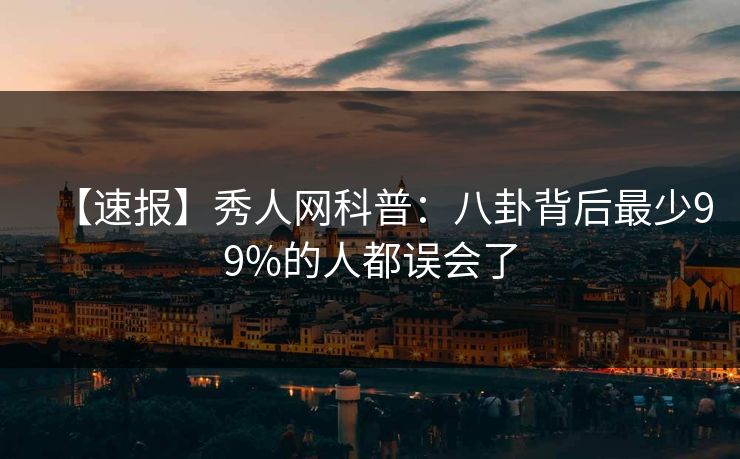 【速报】秀人网科普：八卦背后最少99%的人都误会了