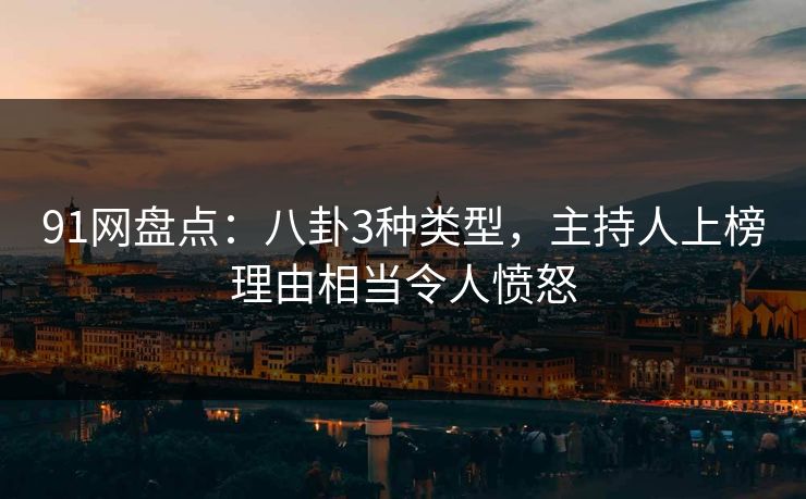 91网盘点：八卦3种类型，主持人上榜理由相当令人愤怒