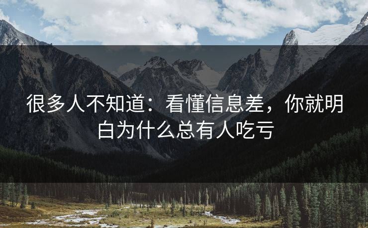 很多人不知道：看懂信息差，你就明白为什么总有人吃亏