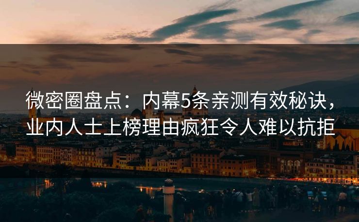 微密圈盘点：内幕5条亲测有效秘诀，业内人士上榜理由疯狂令人难以抗拒