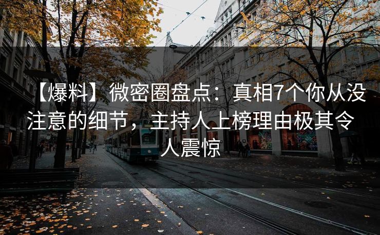 【爆料】微密圈盘点：真相7个你从没注意的细节，主持人上榜理由极其令人震惊