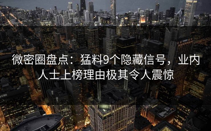 微密圈盘点：猛料9个隐藏信号，业内人士上榜理由极其令人震惊